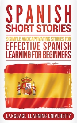 Spanish Short Stories: 9 Simple and Captivating Stories for Effective Spanish Learning for Beginners by Language Learning University