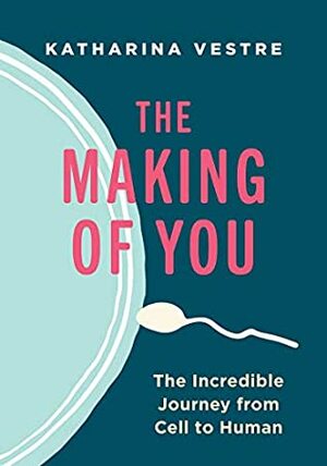 The Making of You: The Incredible Journey from Cell to Human by Linnea Vestre, Katharina Vestre