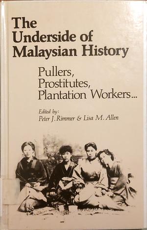 The Underside of Malaysian History: Pullers, Prostitutes, Plantation Workers-- by Lisa M. Allen, Peter J. Rimmer