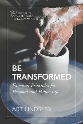 Be Transformed: Essential Principles for Personal and Public Life by Art Lindsley