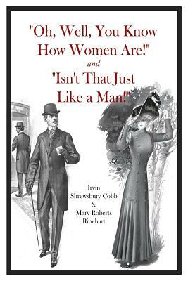 "Oh, Well, You Know How Women Are!" and "Isn't That Just Like a Man!" by Irvin S. Cobb, Mary Roberts Rinehart