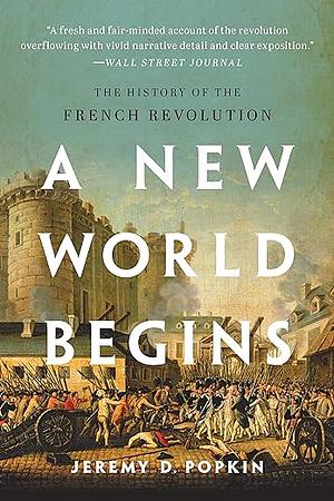 A New World Begins: The History of the French Revolution by Jeremy D. Popkin