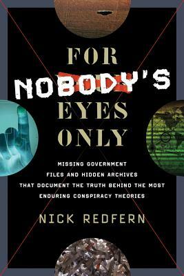 For Nobody's Eyes Only: Missing Government Files and Hidden Archives That Document the Truth Behind the Most Enduring Conspiracy Theories by Nick Redfern