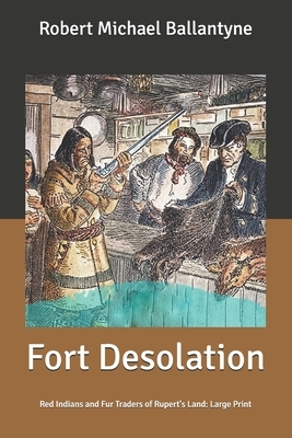 Fort Desolation: Red Indians and Fur Traders of Rupert's Land: Large Print by Robert Michael Ballantyne
