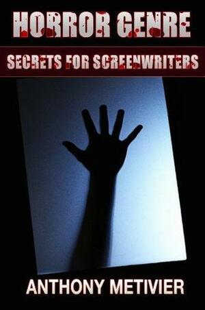 Horror Genre Secrets For Screenwriters: Your Next Scary Movie Made Scarier by Anthony Metivier