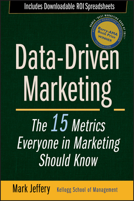 Data-Driven Marketing: The 15 Metrics Everyone in Marketing Should Know by Mark Jeffery