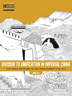 Division to Unification in Imperial China: The Three Kingdoms to the Tang Dynasty (220-907) by Jing Liu