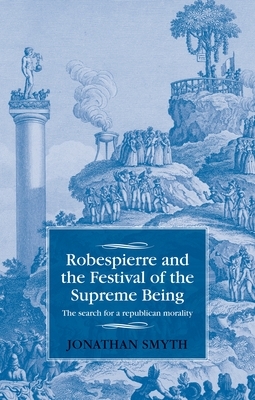 Robespierre and the Festival of the Supreme Being: The search for a republican morality by Jonathan Smyth