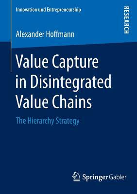 Value Capture in Disintegrated Value Chains: The Hierarchy Strategy by Alexander Hoffmann