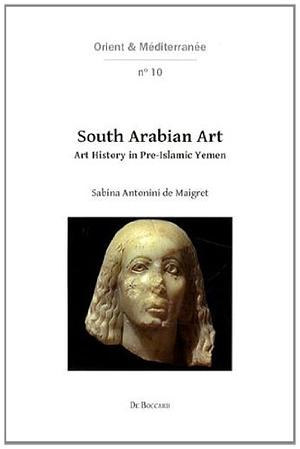 South Arabian Art: Art History in Pre-Islamic Yemen by Sabina Antonini De Maigret