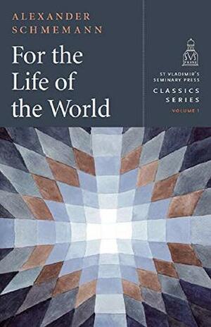 For the Life of the World: Sacraments and Orthodoxy by Aleksandr Shmeman