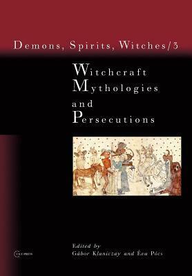 Witchcraft Mythologies and Persecutions by Eszter Csonka-Takacs, Gábor Klaniczay, Éva Pócs