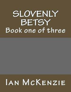 Slovenly Betsy: Book one of three by Ian McKenzie