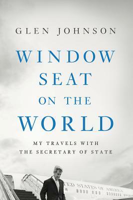 Window Seat on the World: My Travels with the Secretary of State by Glen Johnson