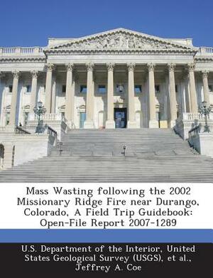 Mass Wasting Following the 2002 Missionary Ridge Fire Near Durango, Colorado, a Field Trip Guidebook: Open-File Report 2007-1289 by Jeffrey A. Coe