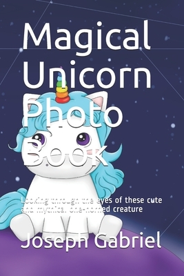 Magical Unicorn Photo Book: Looking through the eyes of these cute and mythical one-horned creature by Joseph Gabriel