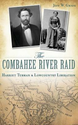 The Combahee River Raid: Harriet Tubman & Lowcountry Liberation by Jeff W. Grigg