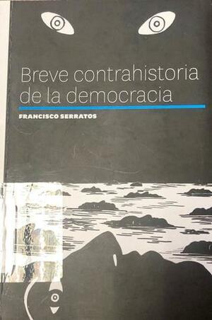 Breve contrahistoria de la democracia by Francisco Serratos
