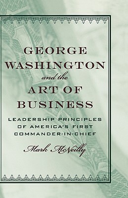 George Washington and the Art of Business: The Leadership Principles of America's First Commander-In-Chief by Mark McNeilly