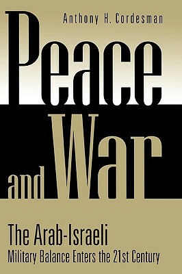 Peace and War: The Arab-Israeli Military Balance Enters the 21st Century by Anthony H. Cordesman