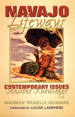 Navajo Lifeways: Contemporary Issues, Ancient Knowledge by Maureen Trudelle Schwarz