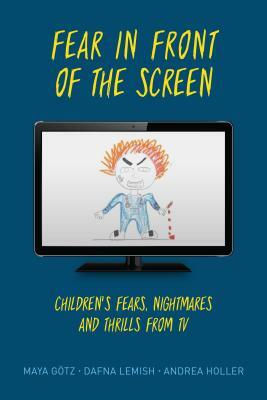 Fear in Front of the Screen: Children's Fears, Nightmares, and Thrills from TV by Andrea Holler, Dafna Lemish, Götz Maya