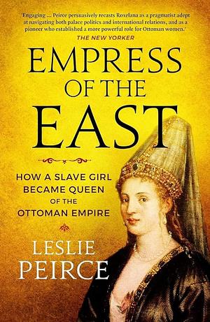 Empress of the East: How a European Slave Girl Became Queen of the Ottoman Empire by Leslie Peirce