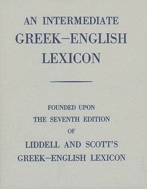 An Intermediate Greek-English Lexicon by Henry George Liddell, Robert Scott