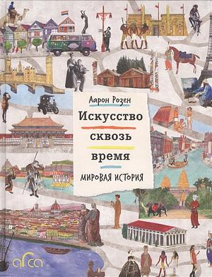 Искусство сквозь время: Мировая история by Aaron Rosen
