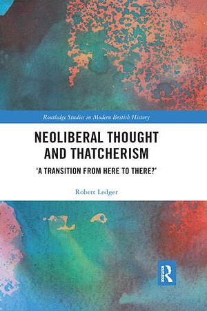 Neoliberal Thought and Thatcherism: 'A Transition From Here to There?' by Robert Ledger