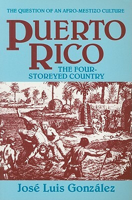 Puerto Rico: The Four-Storeyed Country and Other Essays by Jose Luis Gonzalez