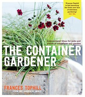 The Container Gardener by Frances Tophill