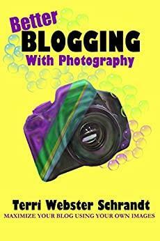Better Blogging with Photography: How to Maximize Your Blog Using Your Own Images by Terri Webster Schrandt, Jo Robinson