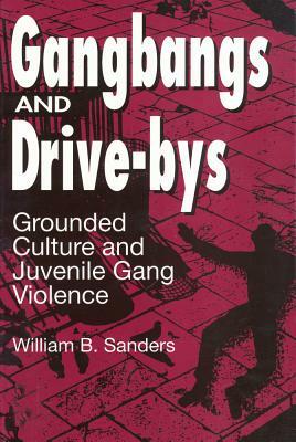 Gangbangs and Drive-Bys: Grounded Culture and Juvenile Gang Violence by William Sanders