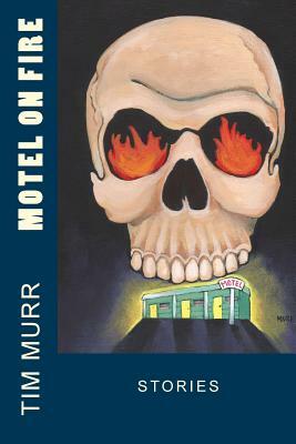 Motel On Fire: Stories by Tim Murr