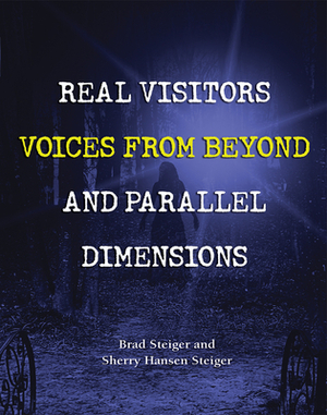 Real Visitors, Voices from Beyond, and Parallel Dimensions by Sherry Hansen Steiger, Brad Steiger