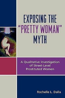 Exposing the Pretty Woman Myth: A Qualitative Investigation of Street-Level Prostituted Women by Rochelle L. Dalla