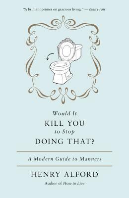 Would It Kill You to Stop Doing That?: A Modern Guide to Manners by Henry Alford