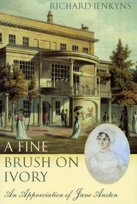 A Fine Brush on Ivory: An Appreciation of Jane Austen by Richard Jenkyns