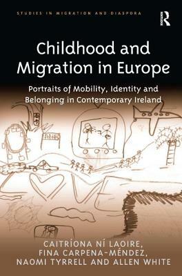 Childhood and Migration in Europe: Portraits of Mobility, Identity and Belonging in Contemporary Ireland by Allen White, Caitríona Ní Laoire, Fina Carpena-Méndez