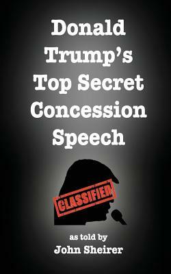 Donald Trump's Top Secret Concession Speech by John Sheirer