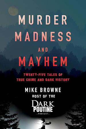 Twenty-Five Tales of True Crime and Dark History: From the Dark Poutine Podcast by Mike Browne