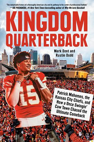 Kingdom Quarterback: Patrick Mahomes, the Kansas City Chiefs, and How a Once Swingin' Cow Town Chased the Ultimate Comeback by Rustin Dodd, Mark Dent