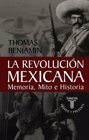 La Revolucion Mexicana: Memoria, Mito E Historia = The Mexican Revolution by Thomas Benjamin