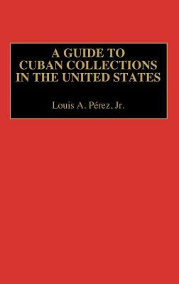 A Guide to Cuban Collections in the United States by Louis A. Pérez