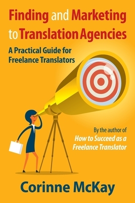 Finding and Marketing to Translation Agencies: A Practical Guide for Freelance Translators by Corinne McKay