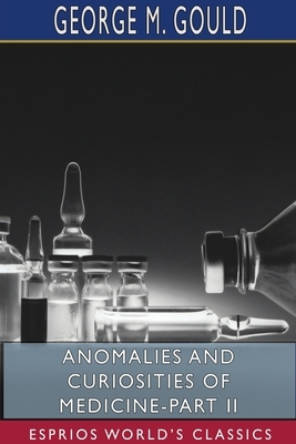 Anomalies and Curiosities of Medicine-Part II (Esprios Classics) by George M. Gould