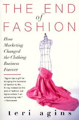 The End of Fashion: How Marketing Changed the Clothing Business Forever by Teri Agins