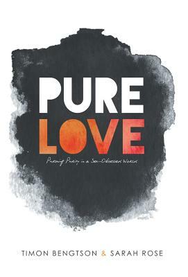 Pure Love: Pursuing Purity in a Sex-Obsessed World by Sarah Rose, Timon Bengtson