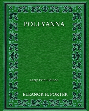 Pollyanna - Large Print Edition by Eleanor H. Porter